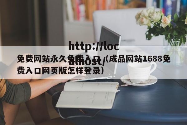 免费网站永久免费入口(成品网站1688免费入口网页版怎样登录)
