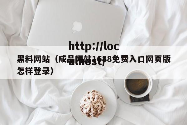 黑料网站(成品网站1688免费入口网页版怎样登录)